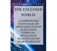 The Enclosed World: A Comprehensive Geopolitical and Theological Analysis of Flat Earth Cosmology, Institutional Deception, and the Antarctic Frontier