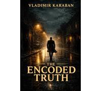 The Encoded Truth: A Suspense Novel of Secret Intelligence and the Battle for Humanity’s Future