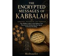 The Encrypted Messages of Kabbalah: Gematria, Notarikon, and Temurah: The Hidden Codes in the Hebrew Text That Jewish Scholarship Has Spent Centuries Decoding