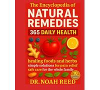 The encyclopaedia Of Natural Remedies: 365 Daily Health Healing Foods and Herbs, Simple Solutions for Pain Relief, Safe Care for the Whole Family