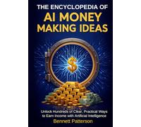 The Encyclopedia of AI Money Making Ideas: Unlock Hundreds of Clear, Practical Ways to Earn Income with Artificial Intelligence