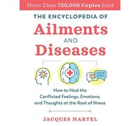 The Encyclopedia of Ailments and Diseases: How to Heal the Conflicted Feelings, Emotions, and Thoughts at the Root of Illness