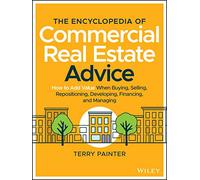 The Encyclopedia of Commercial Real Estate Advice: How to Add Value When Buying, Selling, Repositioning, Developing, Financing, and Managing