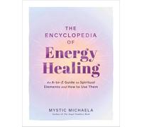 The Encyclopedia of Energy Healing: An A-to-Z Guide to Spiritual Elements and How to Use Them