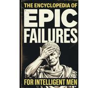 The Encyclopedia of Epic Failures for Intelligent Men - History Buffs Gag Gift: Military Blunders, Expensive Mistakes, and the Dumbest Decisions in History