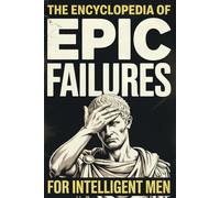 The Encyclopedia of Epic Failures for Intelligent Men - History Buffs Gag Gift: Military Blunders, Expensive Mistakes, and the Dumbest Decisions in History