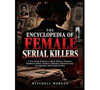 The Encyclopedia of Female Serial Killers: A Global Reference to Black Widows, Poisoners, Healthcare Killers, Criminal Partners, Victims, Investigations, Motives, and Notorious Cases