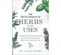 The Encyclopedia of Herbs and Their Uses: A Practical Guide to 200+ Medicinal and Culinary Herbs for Natural Healing, Holistic Wellness, and Everyday Use