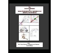 THE ENCYCLOPEDIA OF HIGH PERFOMANCE MOTORCYCLE RIDING TECHNIQUES: with The True Science Behind the Dynamics of Motorcycle Motion