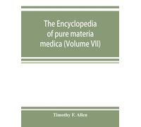 The Encyclopedia Of Pure Materia Medica; A Record Of The Positive Effects Of Drugs Upon The Healthy Human Organism (Volume Vii)