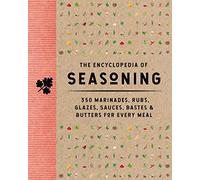 The Encyclopedia of Seasoning: 350 Marinades, Rubs, Glazes, Sauces, Bastes and Butters for Every Meal (350 Flavor-Packed Recipes For Meats, Seafood, And Vegetables)