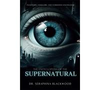 The Encyclopedia Of The Supernatural: Phantoms, Folklore, And Forbidden Knowledge