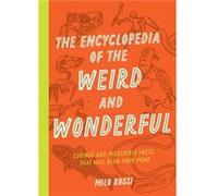 The Encyclopedia of the Weird and Wonderful: Curious and Incredible Facts That Will Blow Your Mind