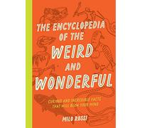 The Encyclopedia of the Weird and Wonderful: Curious and Incredible Facts That Will Blow Your Mind