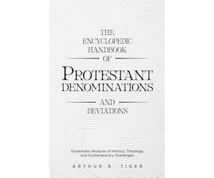 The Encyclopedic Handbook of Protestant Denominations and Deviations: Systematic Analysis of History, Theology, and Contemporary Challenges