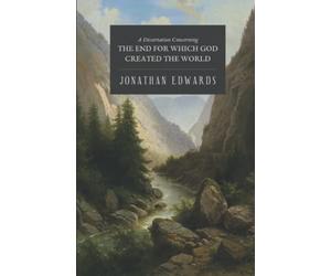 The End for Which God Created the World: A Dissertation Concerning the Glory of God