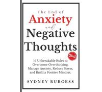 The End of Anxiety & Negative Thoughts (2in1): 16 Unbreakable Rules to Overcome Overthinking, Manage Anxiety, Reduce Stress, and Build a Positive Mindset.
