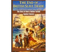 THE END OF BRITISH SLAVE TRADE A Kid-Friendly History of Abolition, Courage, and Change: The Story of How a Nation Turned Against Slavery