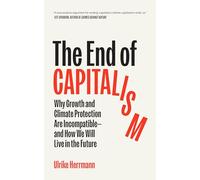 The End of Capitalism: Why Growth and Climate Protection Are Incompatible and How We Will Live in the Future