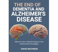 The End of Dementia and Alzheimer’s Disease: Memory Care, Lifestyle Support, and Healthy Brain Strategies
