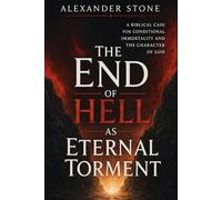 The End of Hell as Eternal Torment: A Biblical Case for Conditional Immortality and the Character of God