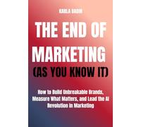 The End of Marketing (As You Know It): How to Build Unbreakable Brands, Measure What Matters, and Lead the AI Revolution in Marketing