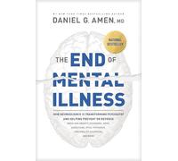 The End of Mental Illness: How Neuroscience Is Transforming Psychiatry and Helping Prevent or Reverse Mood and Anxiety Disorders, ADHD, Addictions, PTSD, Psychosis, Personality Disorders, and More