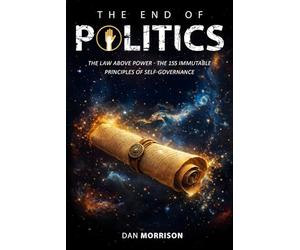 THE END OF POLITICS: THE LAW ABOVE POWER - THE 155 IMMUTABLE PRINCIPLES OF SELF-GOVERNANCE