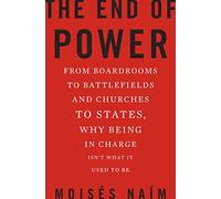 The End of Power: From Boardrooms to Battlefields and Churches to States, Why Being In Charge Isn t What It Used to Be