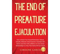 The End of Premature Ejaculation: How to Boost Your Sexual Performance Almost Instantly, Eliminate Embarrassment, Maximize Self-Esteem and Have Full Confidence in Your Sexual Relationships in a Way Th