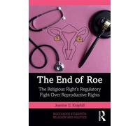 The End of Roe The Religious Right’s Regulatory Fight Over Reproductive Rights - Jeanine E. Kraybill - Routledge - ebook (ePub) - Livre
