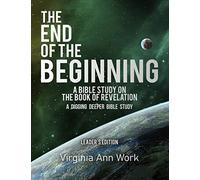 The End Of The Beginning: A Bible Study On The Book Of Revelation: Leaders Edition (A Digging Deeper Bible Study)