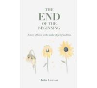 The End of the Beginning: A story of hope in the midst of grief and loss