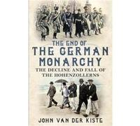 The End of the German Monarchy by John van der Kiste John Van Der Kiste, (Auteur)