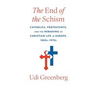 The End of the Schism: Catholics, Protestants, and the Remaking of Christian Life in Europe, 1880s-1970s