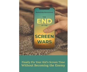 The End Of The Screen Wars: Finally Fix Screen Time Without Becoming the Enemy
