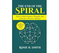 The End of the Spiral: Tools to Halt Negative Thoughts and Cultivate a Positive Mindset