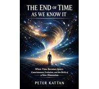 The End of Time as We Know It: When Time Becomes Space: Consciousness, Evolution, and the Birth of a New Dimension