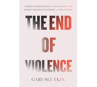 The End of Violence: Eliminating the World’s Most Dangerous Epidemic