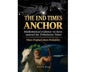 The End Times Anchor: Mathematical evidence we have entered the Tribulation Times - Where prophecy meets probability
