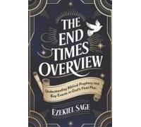 The End Times Overview: Understanding Biblical Prophecy And Key Events In God's Final Plan