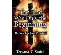 The End Was Only the Beginning: The New Life Jesus Promised