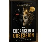 THE ENDANGERED OBSESSION: Understanding the Hidden Drives That Shape Your Decisions and Desires