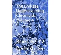 The Endless Understanding Chronicles Volume 4: Books 257-312