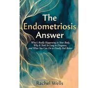 The Endometriosis Answer: What's Really Happening in Your Body, Why It Took So Long to Diagnose, and What You Can Do to Finally Feel Better