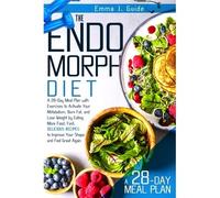 The Endomorph Diet: A 28-Day Meal Plan With Exercises To Activate Your Metabolism, Burn Fat, And Lose Weight By Eating More Food. Fast, Delicious Recipes To Improve Your Shape And Feel Great Again