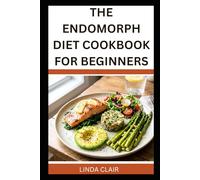 THE ENDOMORPH DIET COOKBOOK FOR BEGINNERS: Simple, Delicious Recipes to Support Weight Loss and Balance Your Metabolism