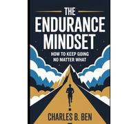 THE ENDURANCE MINDSET: How To Keep Going No Matter What