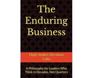 The Enduring Business: A Philosophy for Leaders Who Think in Decades, Not Quarters