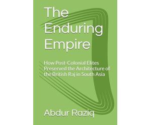 The Enduring Empire: How Post-Colonial Elites Preserved the Architecture of the British Raj in South Asia